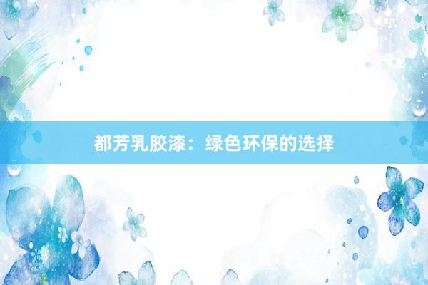 都芳乳胶漆：绿色环保的选择